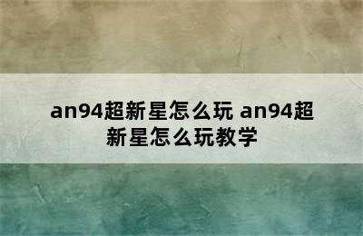 an94超新星怎么玩 an94超新星怎么玩教学